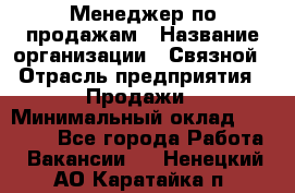 Менеджер по продажам › Название организации ­ Связной › Отрасль предприятия ­ Продажи › Минимальный оклад ­ 31 500 - Все города Работа » Вакансии   . Ненецкий АО,Каратайка п.